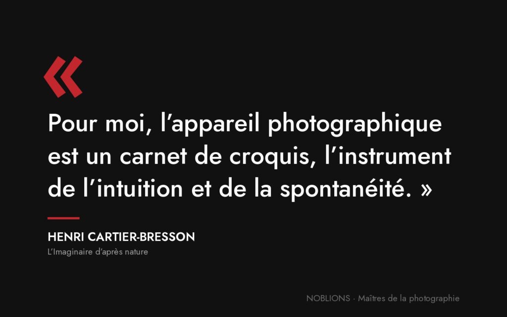Citation de Henri Cartier-Bresson : « Pour moi, l’appareil photographique est un carnet de croquis, l’instrument de l’intuition et de la spontanéité. »