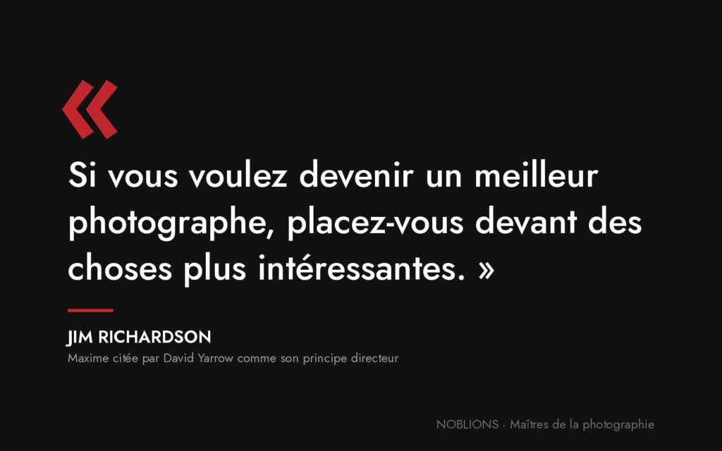 Citation de Jim Richardson : « Si vous voulez devenir un meilleur photographe, placez-vous devant des choses plus intéressantes. »