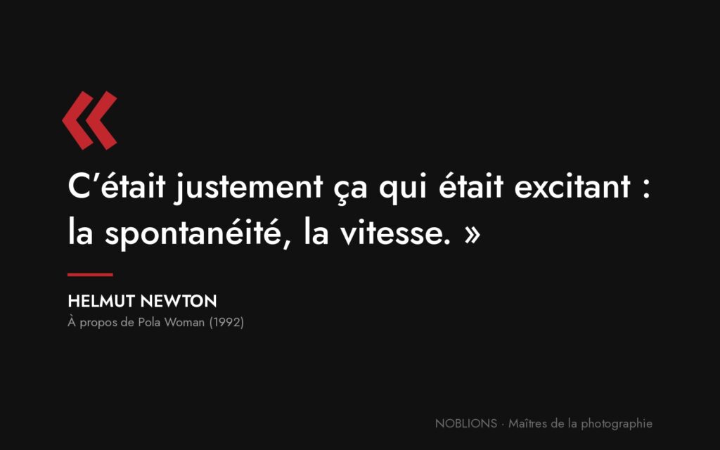 Citation de Helmut Newton : « C’était justement ça qui était excitant : la spontanéité, la vitesse. »